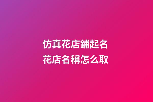 仿真花店鋪起名 花店名稱怎么取-第1張-店鋪起名-玄機派